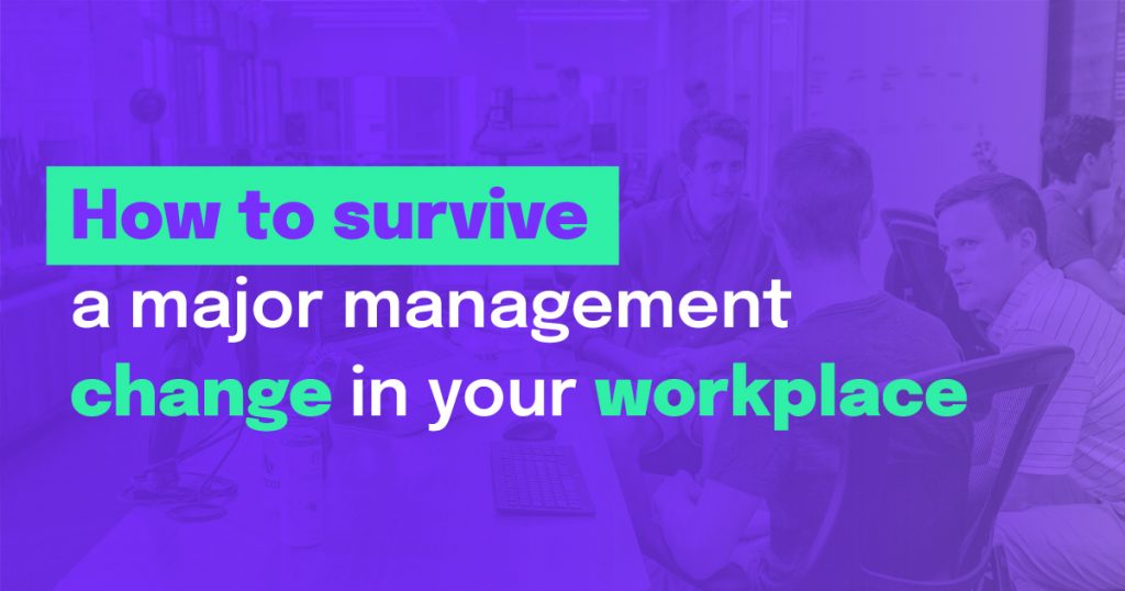 How to survive a major management change in your workplace?